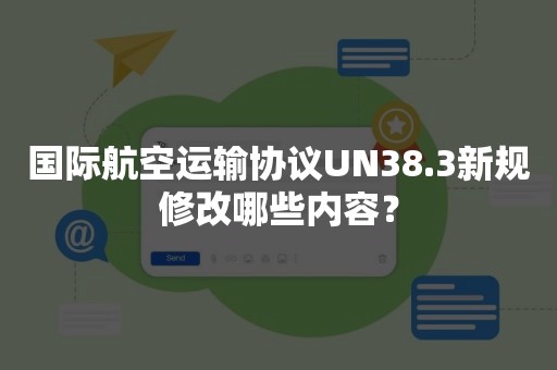 国际航空运输协议UN38.3新规修改哪些内容？