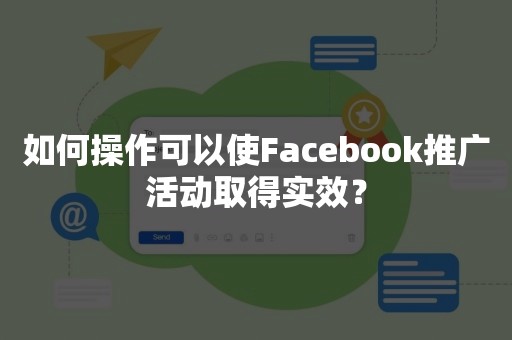 如何操作可以使Facebook推广活动取得实效？