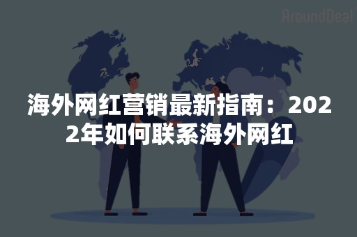 海外网红营销最新指南：2022年如何联系海外网红