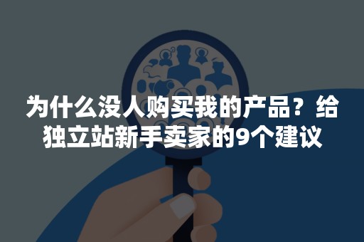 为什么没人购买我的产品？给独立站新手卖家的9个建议