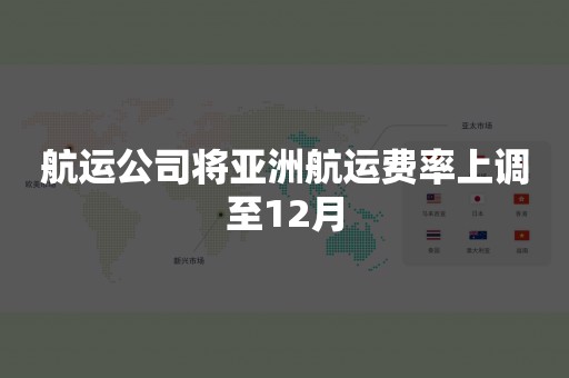 航运公司将亚洲航运费率上调至12月