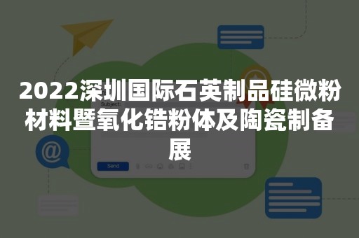 2022深圳国际石英制品硅微粉材料暨氧化锆粉体及陶瓷制备展