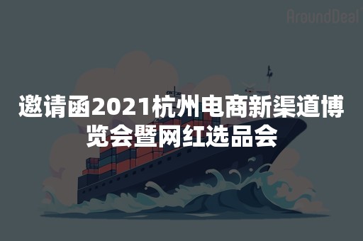 邀请函2021杭州电商新渠道博览会暨网红选品会