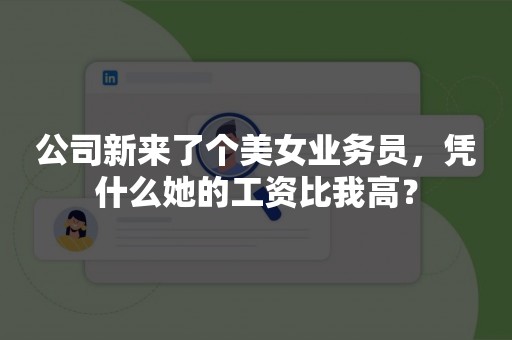 公司新来了个美女业务员，凭什么她的工资比我高？