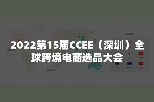 2022第15届CCEE（深圳）全球跨境电商选品大会