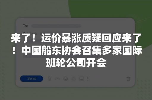 来了！运价暴涨质疑回应来了！中国船东协会召集多家国际班轮公司开会