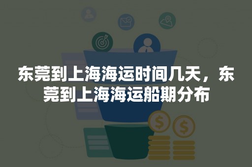 东莞到上海海运时间几天，东莞到上海海运船期分布