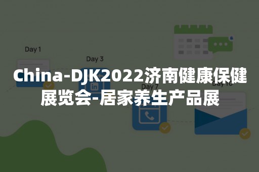 China-DJK2022济南健康保健展览会-居家养生产品展