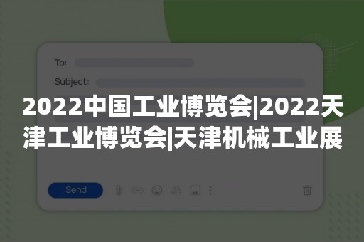 2022中国工业博览会|2022天津工业博览会|天津机械工业展