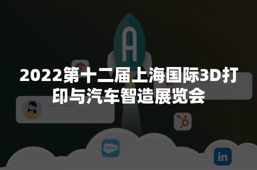 2022第十二届上海国际3D打印与汽车智造展览会