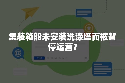 集装箱船未安装洗涤塔而被暂停运营？