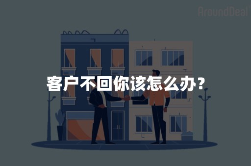 客户不回你该怎么办？