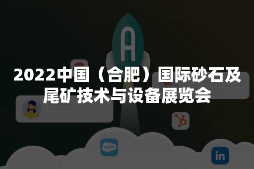 2022中国（合肥）国际砂石及尾矿技术与设备展览会