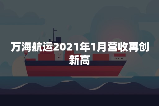 万海航运2021年1月营收再创新高