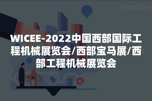 WICEE-2022中国西部国际工程机械展览会/西部宝马展/西部工程机械展览会