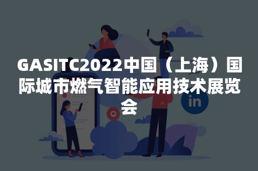 GASITC2022中国（上海）国际城市燃气智能应用技术展览会