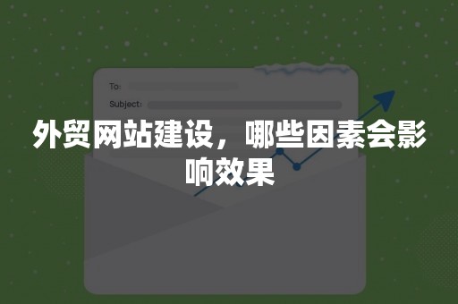 外贸网站建设，哪些因素会影响效果