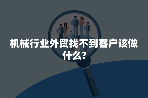 机械行业外贸找不到客户该做什么?