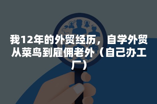 我12年的外贸经历，自学外贸从菜鸟到雇佣老外（自己办工厂）