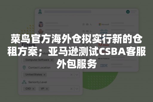 菜鸟官方海外仓拟实行新的仓租方案；亚马逊测试CSBA客服外包服务