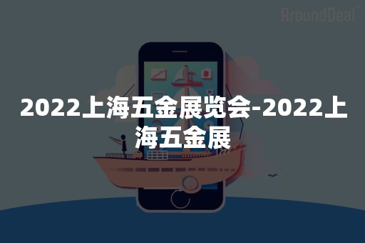 2022上海五金展览会-2022上海五金展