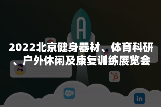 2022北京健身器材、体育科研、户外休闲及康复训练展览会