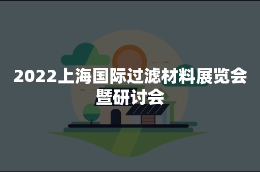 2022上海国际过滤材料展览会暨研讨会