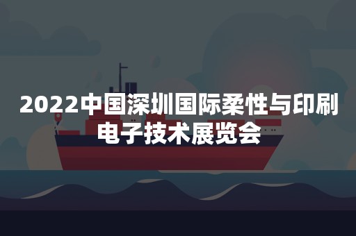 2022中国深圳国际柔性与印刷电子技术展览会