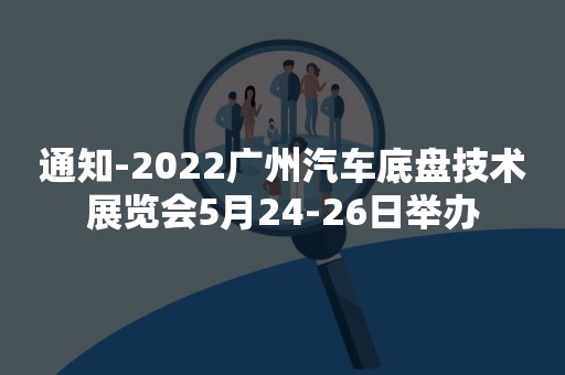 通知-2022广州汽车底盘技术展览会5月24-26日举办