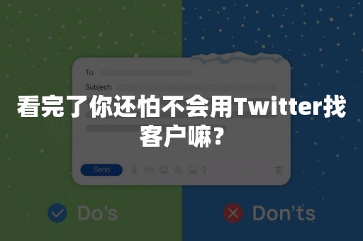 看完了你还怕不会用Twitter找客户嘛？