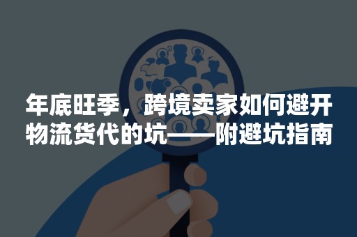 年底旺季，跨境卖家如何避开物流货代的坑——附避坑指南