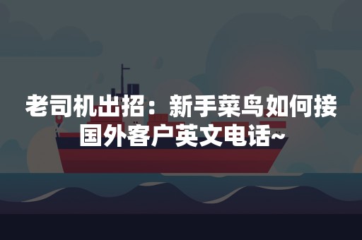 老司机出招：新手菜鸟如何接国外客户英文电话~