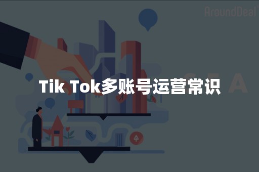 Tik Tok多账号运营常识