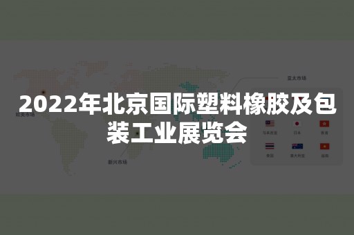 2022年北京国际塑料橡胶及包装工业展览会