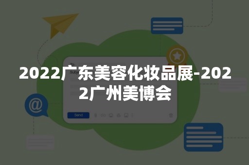 2022广东美容化妆品展-2022广州美博会