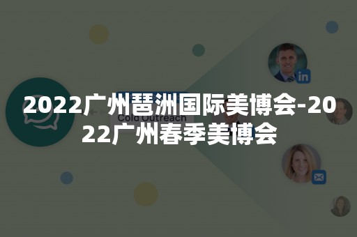 2022广州琶洲国际美博会-2022广州春季美博会