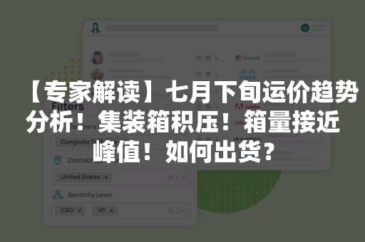 【专家解读】七月下旬运价趋势分析！集装箱积压！箱量接近峰值！如何出货？