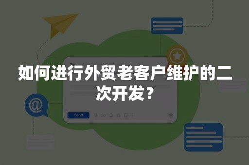 如何进行外贸老客户维护的二次开发？