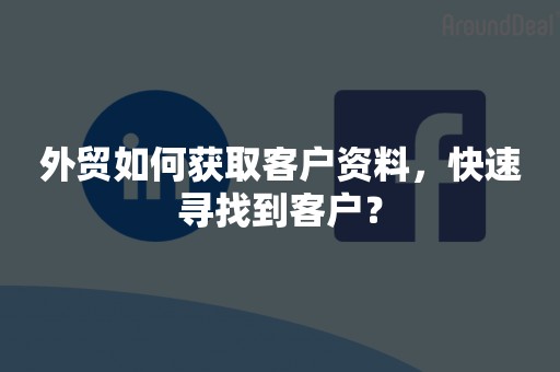 外贸如何获取客户资料，快速寻找到客户？