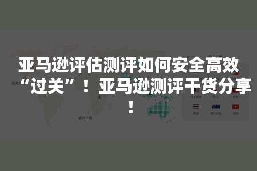 亚马逊评估测评如何安全高效“过关”！亚马逊测评干货分享！