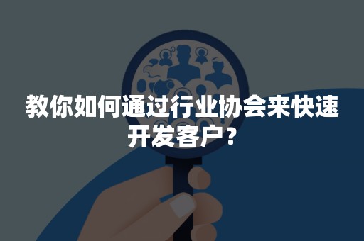 教你如何通过行业协会来快速开发客户？