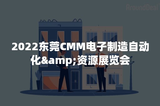 2022东莞CMM电子制造自动化&资源展览会