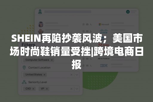 SHEIN再陷抄袭风波；美国市场时尚鞋销量受挫|跨境电商日报