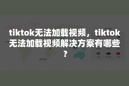 tiktok无法加载视频，tiktok无法加载视频解决方案有哪些？