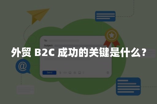 外贸 B2C 成功的关键是什么？