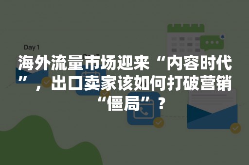 海外流量市场迎来“内容时代”，出口卖家该如何打破营销“僵局”？