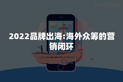 2022品牌出海:海外众筹的营销闭环