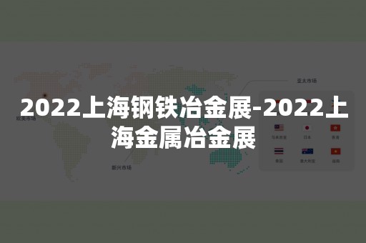 2022上海钢铁冶金展-2022上海金属冶金展