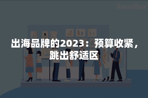 出海品牌的2023：预算收紧，跳出舒适区