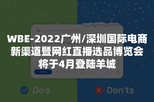 WBE-2022广州/深圳国际电商新渠道暨网红直播选品博览会将于4月登陆羊城